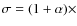 $\sigma = (1+\alpha) \times$