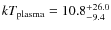 $kT_{\rm plasma}=10.8^{+26.0}_{-9.4}$