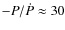 $-P/\dot{P} \approx 30$