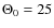 $\Theta_{0} = 25$