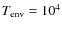 $T_{\rm env}=10^4$