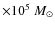 $\times 10^{5}~M_{\odot}$