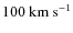 $100~\ensuremath{{\rm km~s^{-1}}} $
