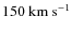 $150~\ensuremath{{\rm km~s^{-1}}} $