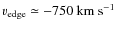 $\ensuremath{v_{\rm edge}}\simeq -750~\ensuremath{{\rm km~s^{-1}}} $