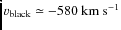 $\ensuremath{v_{\rm black}}\simeq-580~\ensuremath{{\rm km~s^{-1}}} $