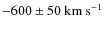 $-600 \pm 50 ~\ensuremath{{\rm km~s^{-1}}} $