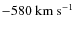 $-580~\ensuremath{{\rm km~s^{-1}}} $