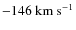 $-146~\ensuremath{{\rm km~s^{-1}}} $