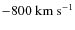 $-800~\ensuremath{{\rm km~s^{-1}}} $
