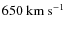 $650~\ensuremath{{\rm km~s^{-1}}} $