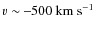 $v\sim \mbox{--500}~\ensuremath{{\rm km~s^{-1}}} $