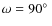 $\omega =90\hbox {$^\circ $ }$
