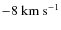 $-8~\ensuremath{{\rm km~s^{-1}}} $