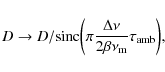 \begin{displaymath}D \rightarrow D / \textrm{sinc}{\left( \pi \frac{\Delta \nu}{2\beta\nu_{\rm m}}\tau_{\rm amb} \right)} ,
\end{displaymath}