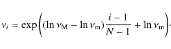 \begin{displaymath}\nu_i = \exp{\left( (\ln{\nu_{\rm M}} - \ln{\nu_{\rm m}})\frac{i-1}{N-1} + \ln{\nu_{\rm m}} \right)} \cdot
\end{displaymath}