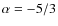 $\alpha = -5/3$