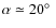 $\alpha \simeq 20\hbox{$^\circ$ }$