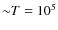 ${\sim}T=10^5$