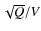 $\sqrt {Q}/V$