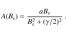 \begin{displaymath}A(B_v)={aB_v \over B_v^2 +(\gamma/2)^2}~.
\end{displaymath}