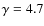 $\gamma=4.7$