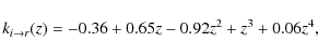 \begin{displaymath}k_{i \to r}(z) = -0.36 + 0.65 z -0.92 z^2 + z^3 +0.06 z^4 ,
\end{displaymath}