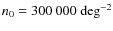 $n_0 = 300~000\;{\rm deg}^{-2}$