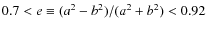 $ 0.7 < e\equiv (a^2-b^2)/(a^2+b^2) < 0.92 $
