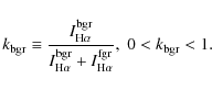 \begin{displaymath}k_{\rm bgr} \equiv \frac{ I_{\rm H\alpha}^{\rm bgr} }
{ I_{...
...}^{\rm bgr} + I_{\rm H\alpha}^{\rm fgr} }, \; 0<k_{\rm bgr}<1.
\end{displaymath}