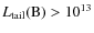 $L_{\rm tail}{\rm (B)}>10^{13}$