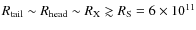$R_{\rm tail}\sim R_{\rm head}\sim R_{\rm X}\gtrsim R_{\rm S} = 6 \times 10^{11}$
