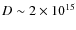 $D \sim 2 \times 10^{15}$
