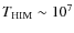 $T_{\rm HIM} \sim 10^7$