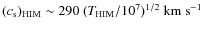 $\rm ({\it c}_{\rm s})_{\rm HIM}\sim 290~({\it T}_{\rm HIM}/10^7)^{1/2}~{\rm km~s}^{-1}$