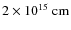 $\rm 2 \times 10^{15}~cm$