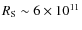 $R_{\rm S}\sim 6\times 10^{11}$
