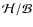 $\mathcal{H}/\mathcal{B}$