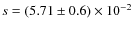 $s=(5.71\pm0.6)\times 10^{-2}$