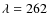 $\lambda=262$
