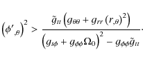\begin{displaymath}%
\left({\phi'}_{,\theta}\right)^2 > {\tilde g_{tt} \left(g_{...
...{\phi\phi}\Omega_0\right)^2 - g_{\phi\phi} \tilde g_{tt}}\cdot
\end{displaymath}