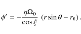 \begin{displaymath}%
\phi' = -{\eta \Omega_0 \over \cos{\xi}}~ \left(r \sin{\theta} - r_0\right).
\end{displaymath}