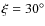 $\xi =30^{\circ }$