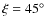 $\xi =45^{\circ }$