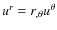 $u^{r} = r_{,\theta} u^{\theta}$