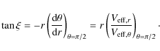 \begin{displaymath}%
\tan \xi = -r \left({\rm d}\theta \over {\rm d}r \right)_{\...
...f},r} \over V_{{\rm eff},\theta} \right)_{\theta = \pi/2}\cdot
\end{displaymath}