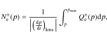 \begin{displaymath}N_{\rm e}^{\pm}(p)=
{1 \over
{\Big\vert \left( {{{\rm d}p}\ov...
...ig\vert }}
\int_{p}^{p_{\rm max}}
Q_{\rm e}^{\pm}(p) {\rm d}p,
\end{displaymath}