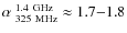 $\alpha_{\rm ~325~ MHz}^{\rm ~1.4~ GHz} \approx 1.7{-}1.8$