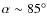 $\alpha \sim
85\ensuremath{{\rm ^\circ}} $