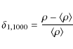 \begin{displaymath}\delta_{1,1000} = \frac{\rho-\langle \rho\rangle}{\langle \rho\rangle}
\end{displaymath}